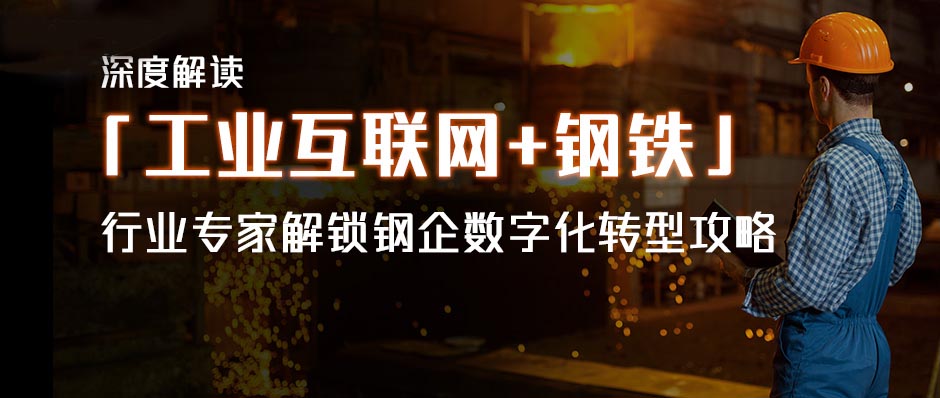 深度解讀「工業(yè)互聯(lián)網(wǎng)+鋼鐵」，行業(yè)專家解鎖鋼企數(shù)字化轉型攻略